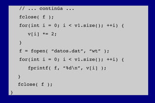    
   // ... continúa ...
   fclose( f );
   for(int i = 0; i < v1.size(); ++i) {
      v[i] *= 2;
   }
   f = fopen( “datos.dat”, “wt” );
   for(int i = 0; i < v1.size(); ++i) {
      fprintf( f, “%dn”, v[i] );
}
fclose( f );
}
 