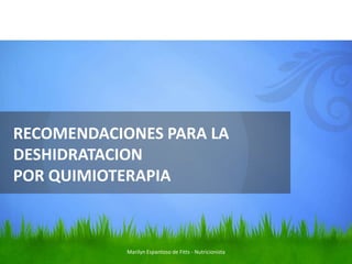 RECOMENDACIONES PARA LA
DESHIDRATACION
POR QUIMIOTERAPIA



            Marilyn Espantoso de Fitts - Nutricionista
 