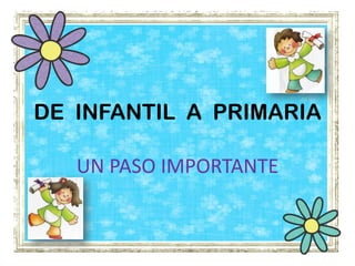 DE INFANTIL A PRIMARIA

   UN PASO IMPORTANTE
 
