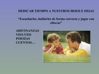 DEDICAR TIEMPO A NUESTROS HIJOS E HIJAS “ Escucharles, hablarles de forma correcta y jugar con ellos/as” ADIVINANZAS VEO-VEO POESÍAS CUENTOS… 