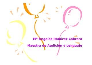 Mª Ángeles Ramírez Cabrera
Maestra de Audición y Lenguaje
 