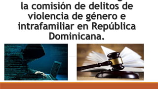 la comisión de delitos de
violencia de género e
intrafamiliar en República
Dominicana.
 