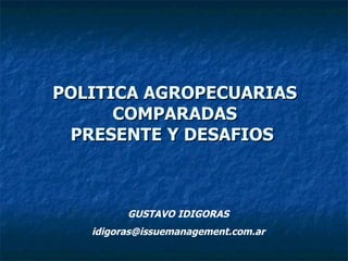 POLITICA AGROPECUARIAS COMPARADAS PRESENTE Y DESAFIOS   GUSTAVO IDIGORAS [email_address] 