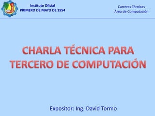 CHARLA TÉCNICA PARA TERCERO DE COMPUTACIÓN Expositor: Ing. David Tormo 
