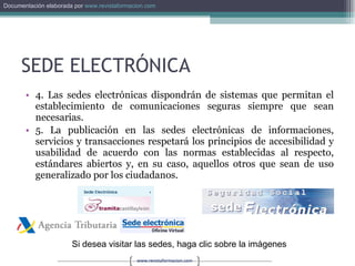 SEDE ELECTRÓNICA 4. Las sedes electrónicas dispondrán de sistemas que permitan el establecimiento de comunicaciones seguras siempre que sean necesarias. 5. La publicación en las sedes electrónicas de informaciones, servicios y transacciones respetará los principios de accesibilidad y usabilidad de acuerdo con las normas establecidas al respecto, estándares abiertos y, en su caso, aquellos otros que sean de uso generalizado por los ciudadanos. Si desea visitar las sedes, haga clic sobre la imágenes 