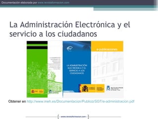 La Administración Electrónica y el servicio a los ciudadanos Obtener en  http://www.meh.es/Documentacion/Publico/SGT/e-administracion.pdf   