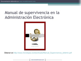 Manual de supervivencia en la Administración Electrónica Obtener en  http://www.microlopez.es/downloads/Manual_Supervivencia_eAdmin.pdf   