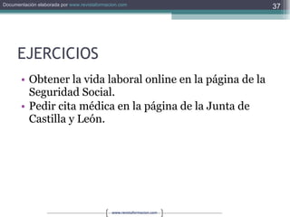 EJERCICIOS Obtener la vida laboral online en la página de la Seguridad Social. Pedir cita médica en la página de la Junta de Castilla y León. 