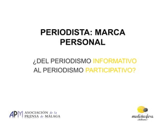 PERIODISTA: MARCA
      PERSONAL

¿DEL PERIODISMO INFORMATIVO
AL PERIODISMO PARTICIPATIVO?
 