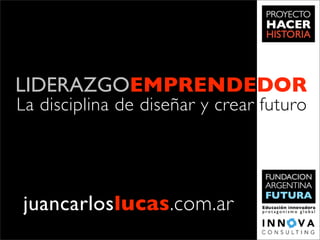 LIDERAZGOEMPRENDEDOR
La disciplina de diseñar y crear futuro




juancarloslucas.com.ar
 