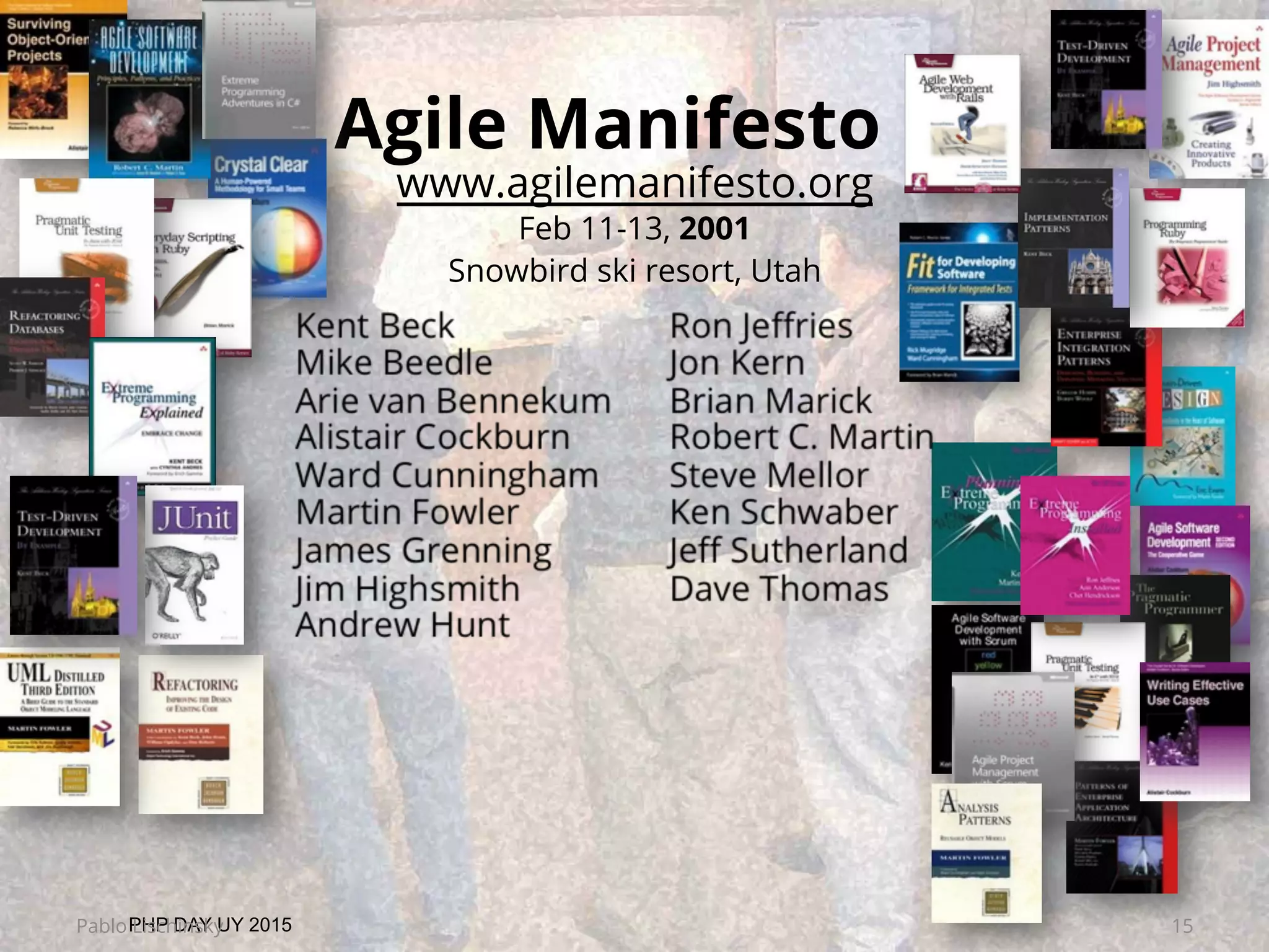 Agile Manifesto
www.agilemanifesto.org
Feb 11-13, 2001
Snowbird ski resort, Utah
PHP DAY UY 2015Pablo Lischinsky 15
 