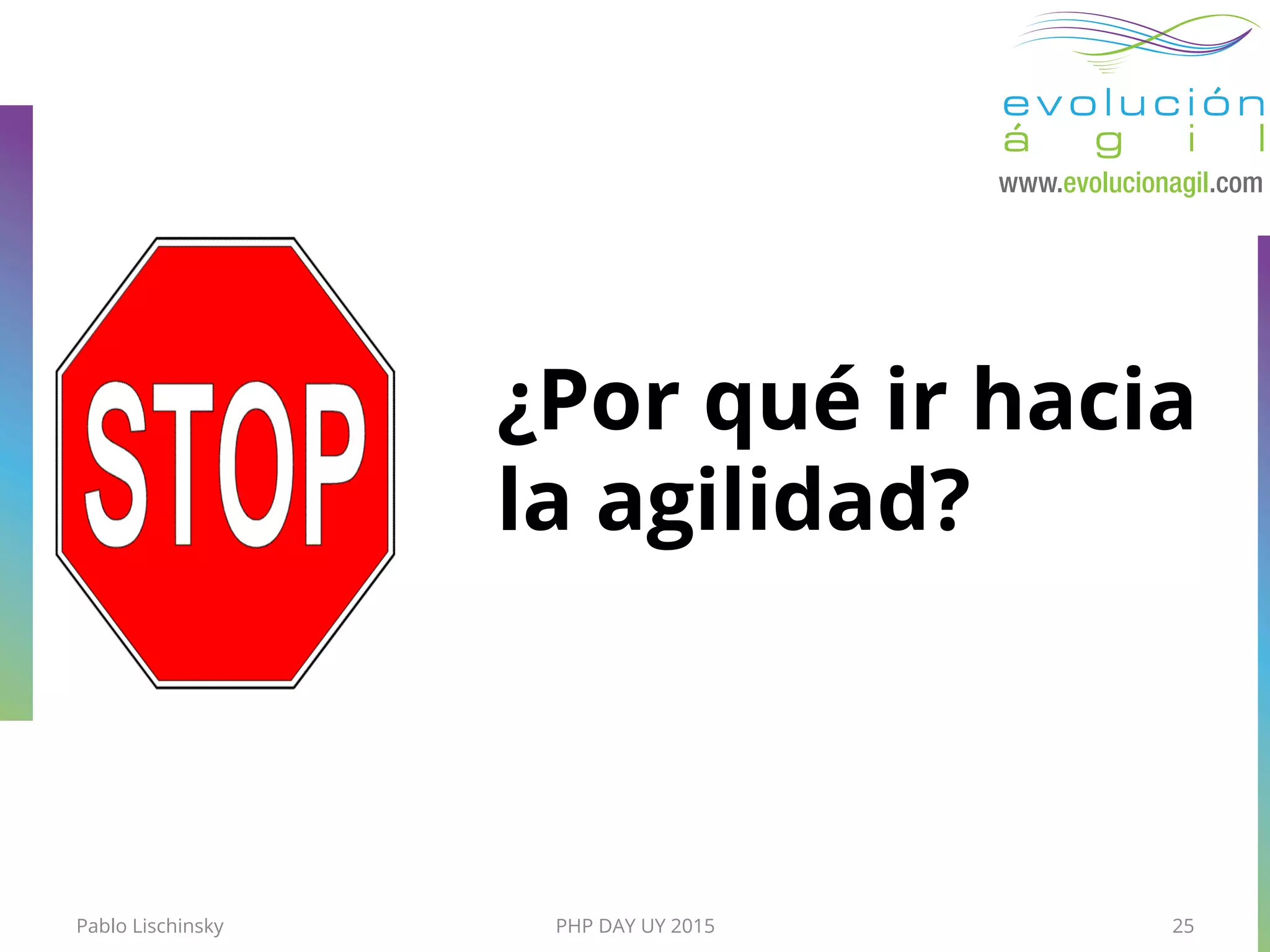 Pablo Lischinsky PHP DAY UY 2015 25
¿Por qué ir hacia
la agilidad?
 