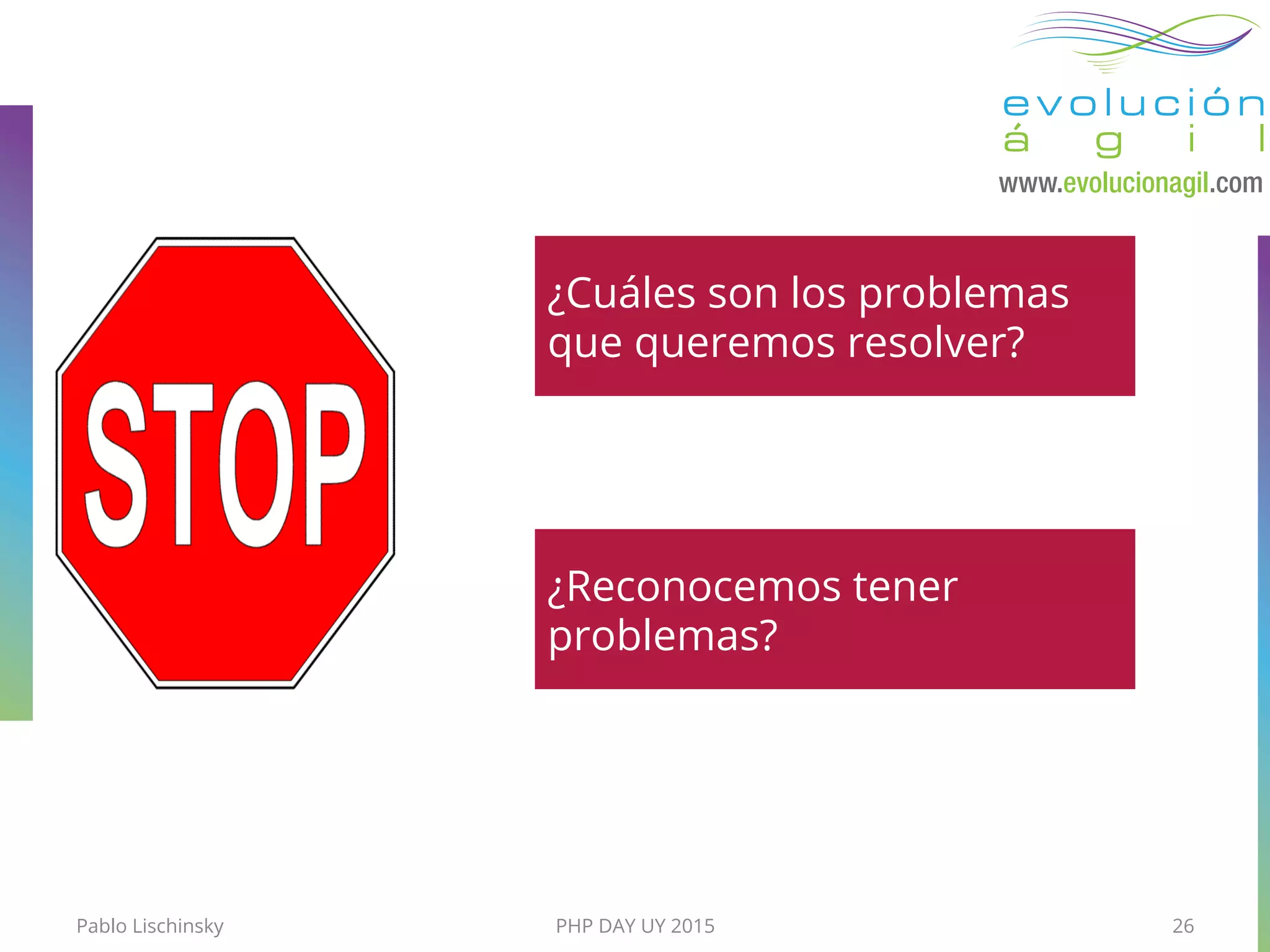 Pablo Lischinsky PHP DAY UY 2015 26
¿Cuáles son los problemas
que queremos resolver?
¿Reconocemos tener
problemas?
 