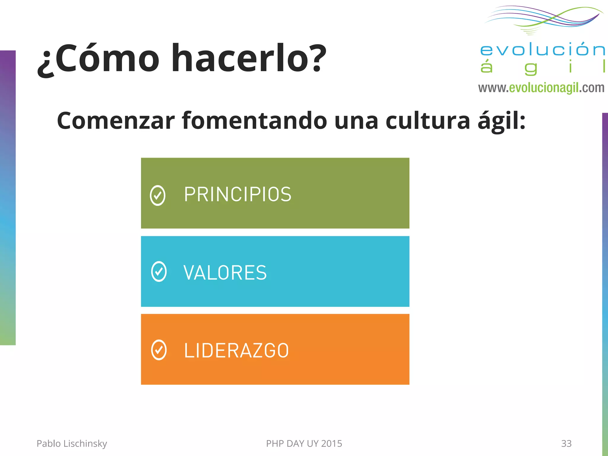 Pablo Lischinsky PHP DAY UY 2015 33
Comenzar fomentando una cultura ágil:
PRINCIPIOS
VALORES
LIDERAZGO
¿Cómo hacerlo?
 