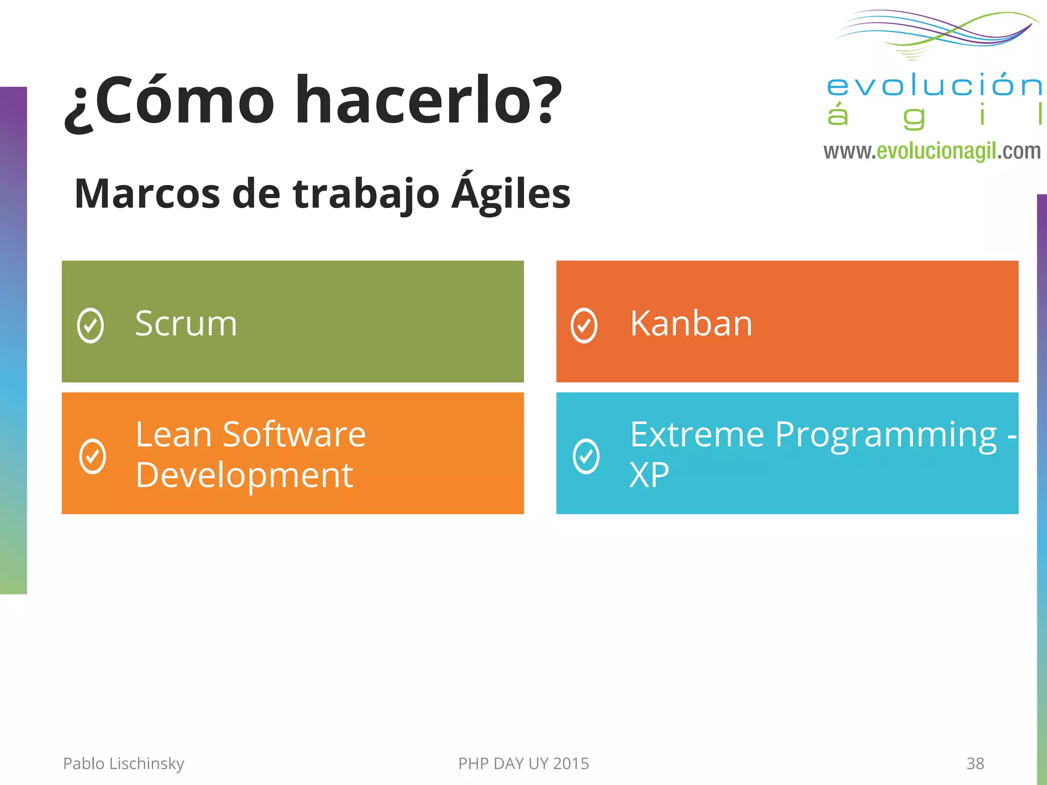 Pablo Lischinsky PHP DAY UY 2015 38
¿Cómo hacerlo?
Marcos de trabajo Ágiles
Scrum
Extreme Programming -
XP
Lean Software
Development
Kanban
 