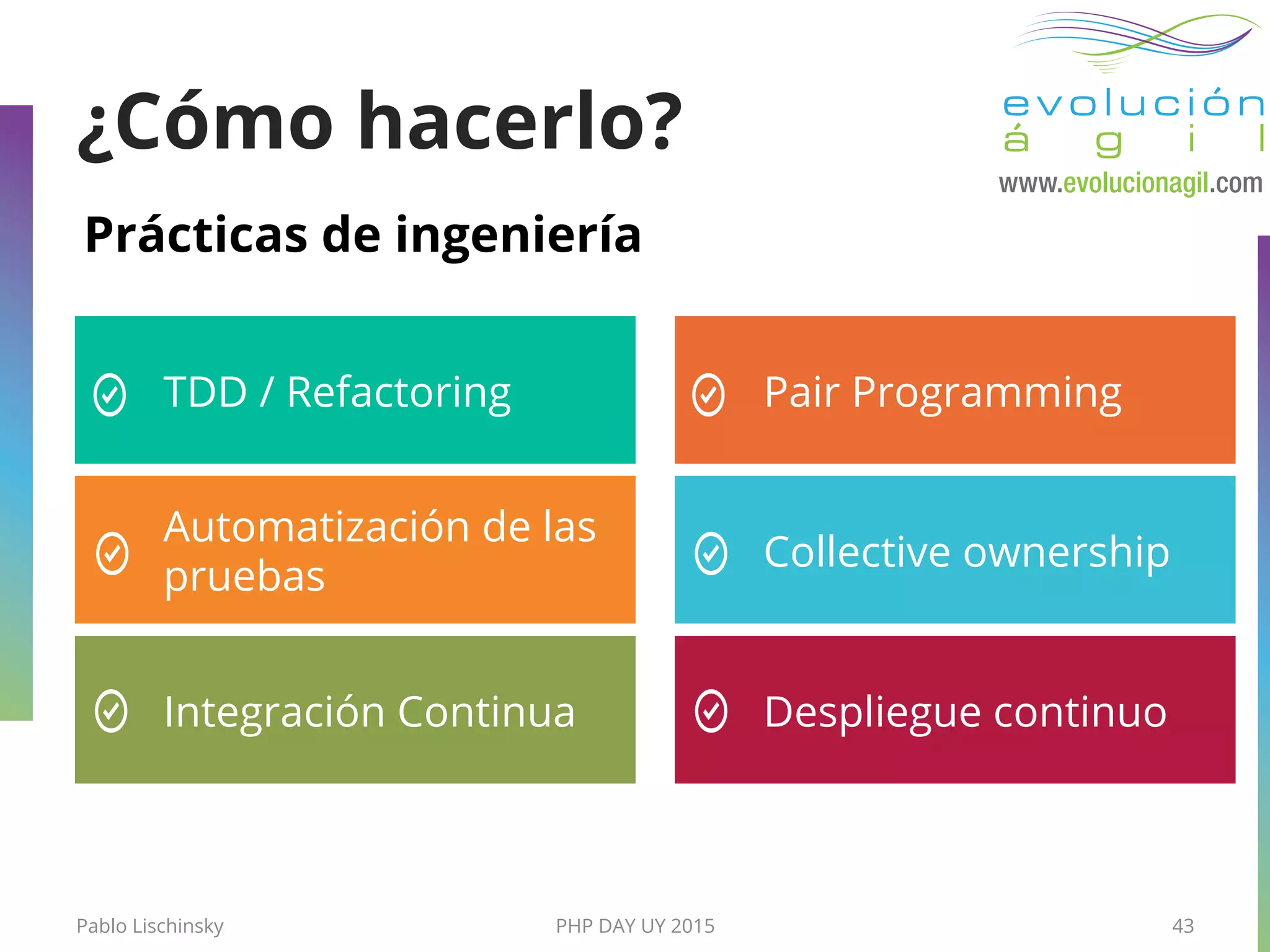 Pablo Lischinsky PHP DAY UY 2015 43
¿Cómo hacerlo?
Prácticas de ingeniería
TDD / Refactoring
Collective ownership
Automatización de las
pruebas
Pair Programming
Despliegue continuoIntegración Continua
 
