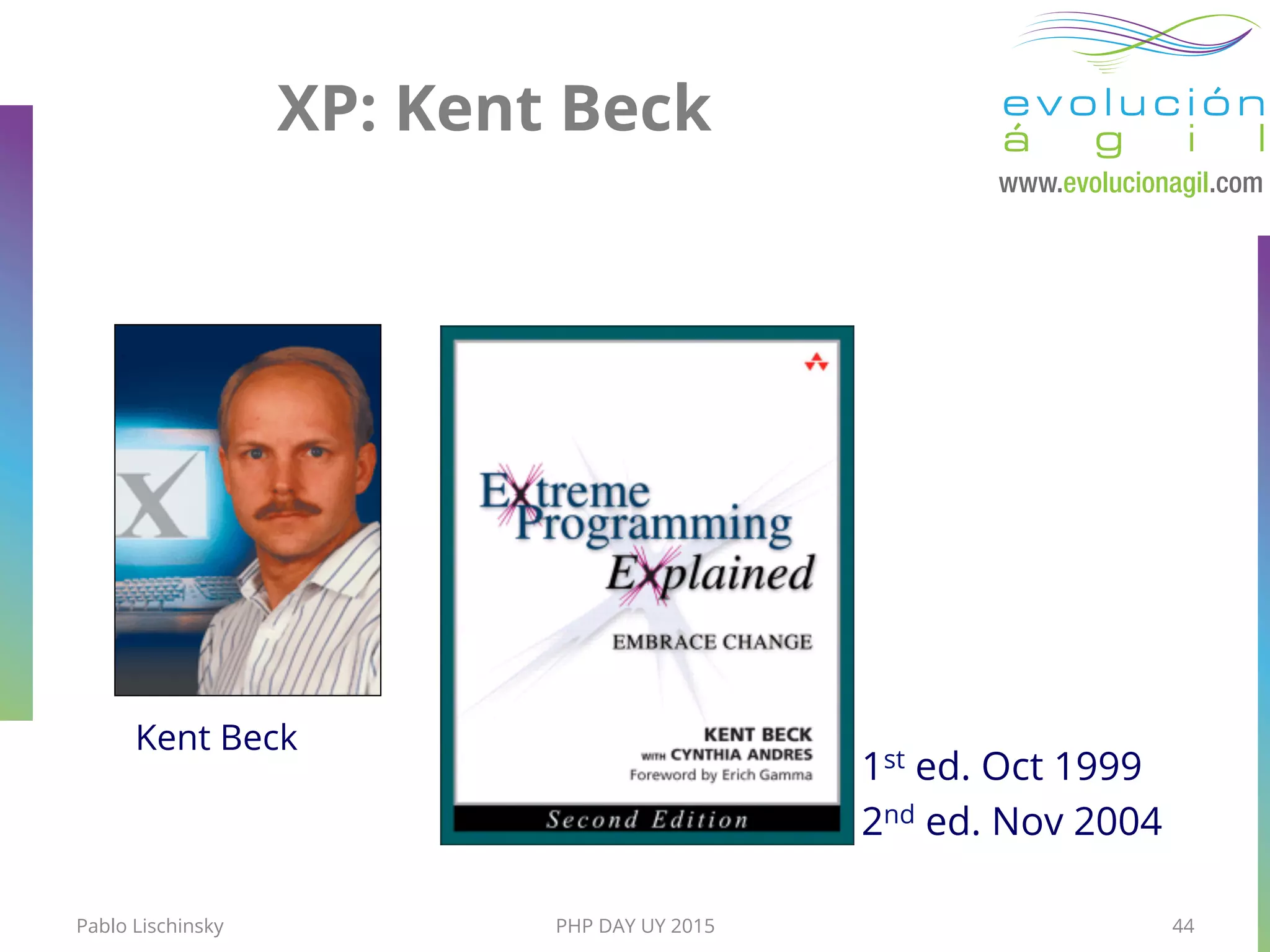 XP: Kent Beck
Kent Beck
1st ed. Oct 1999
2nd ed. Nov 2004
Pablo Lischinsky PHP DAY UY 2015 44
 