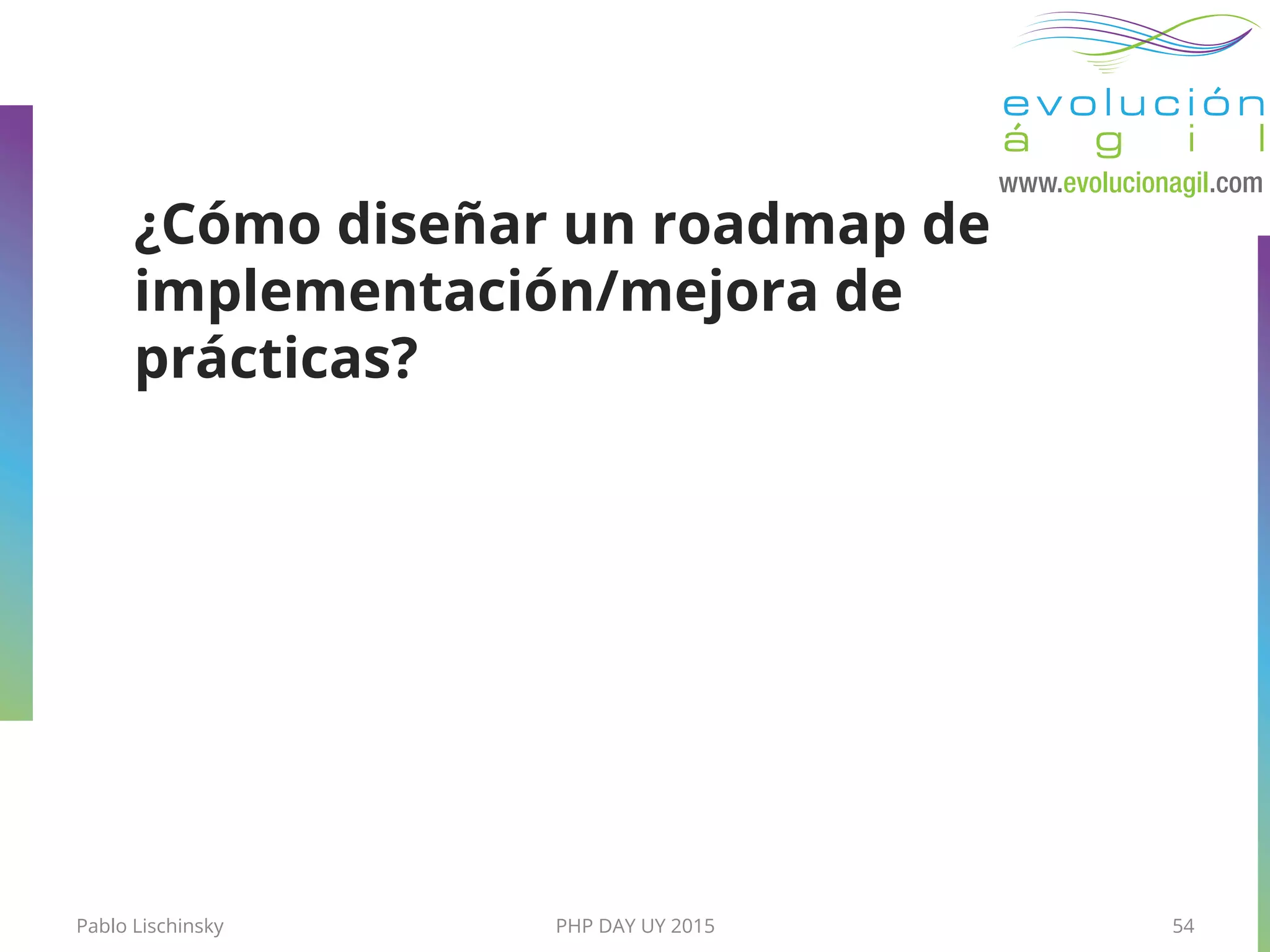 PHP DAY UY 2015
¿Cómo diseñar un roadmap de
implementación/mejora de
prácticas?
54Pablo Lischinsky
 