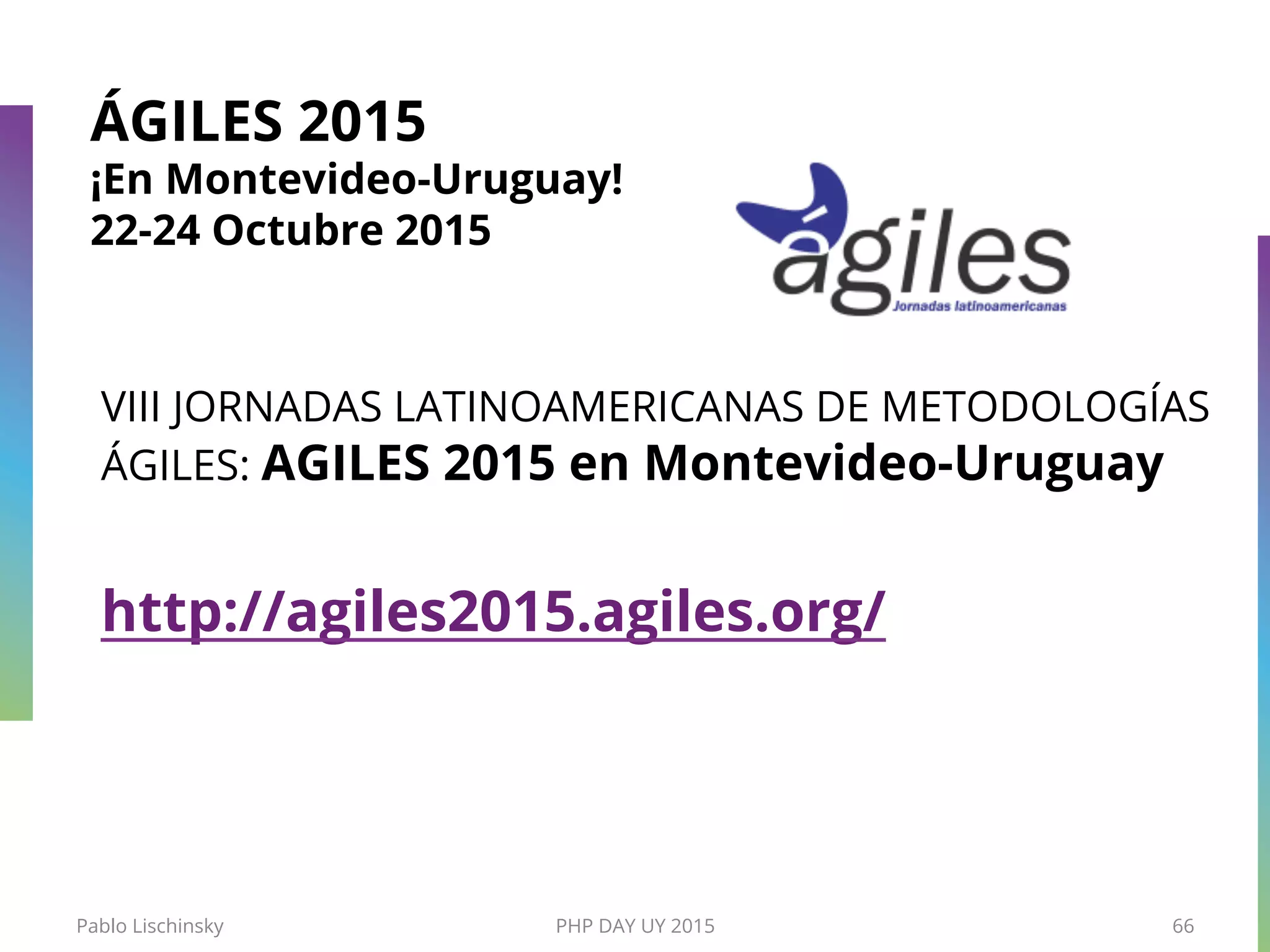 ÁGILES 2015
¡En Montevideo-Uruguay!
22-24 Octubre 2015
VIII JORNADAS LATINOAMERICANAS DE METODOLOGÍAS
ÁGILES: AGILES 2015 en Montevideo-Uruguay
http://agiles2015.agiles.org/
Pablo Lischinsky PHP DAY UY 2015 66
 