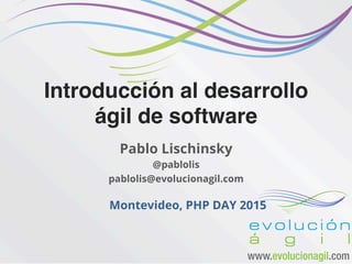 Introducción al desarrollo
ágil de software
Pablo Lischinsky
@pablolis
pablolis@evolucionagil.com
Montevideo, PHP DAY 2015
 