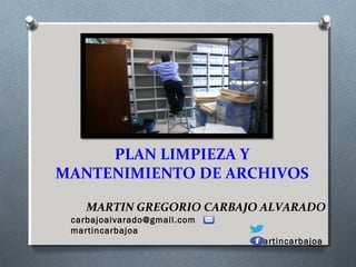 PLAN LIMPIEZA Y
MANTENIMIENTO DE ARCHIVOS
MARTIN GREGORIO CARBAJO ALVARADO
carbajoalvarado@gmail.com
martincarbajoa
martincarbajoa
 