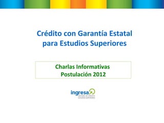 Crédito con Garantía Estatal para Estudios Superiores Charlas Informativas  Postulación 2012 