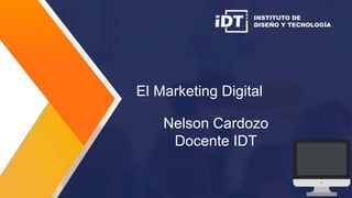 El Marketing Digital
Nelson Cardozo
Docente IDT
 