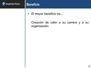 ParagonProjectPartners
56
Beneficio
• El mayor beneficio es…
Creación de valor a su carrera y a su
organización
 