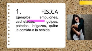 1. FISICA
Ejemplos: empujones,
cachetadas, golpes,
patadas, latigazos, quitar
la comida o la bebida.
 