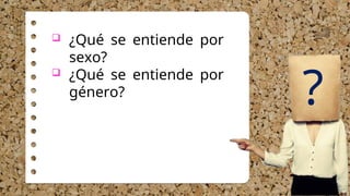 ¿Qué se entiende por
sexo?
 ¿Qué se entiende por
género?
?
 