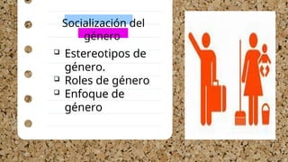  Estereotipos de
género.
 Roles de género
 Enfoque de
género
Socialización del
género
 