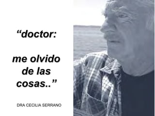 “doctor:

me olvido
 de las
cosas..”
DRA CECILIA SERRANO
 