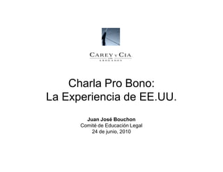 Charla Pro Bono:
La Experiencia de EE.UU.
        Juan José Bouchon
      Comité de Educación Legal
          24 de junio, 2010
 