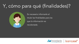 Y, cómo para qué (finalidades)?
Es necesario informarle al
titular las finalidades para las
que la información es
recolectada.
Íconos diseñados por Freepik.com
 