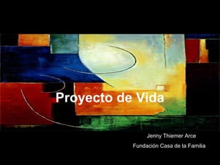 Proyecto de Vida

                Jenny Thiemer Arce
           Fundación Casa de la Familia
 