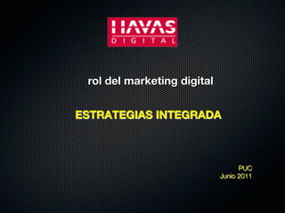 rol del marketing digital


ESTRATEGIAS INTEGRADA



                                    PUC 
                              Junio 2011
 