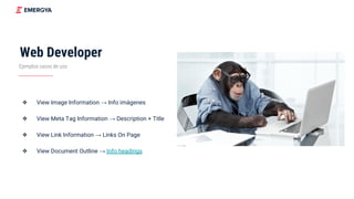 Web Developer
❖ View Image Information → Info imágenes
❖ View Meta Tag Information → Description + Title
❖ View Link Information → Links On Page
❖ View Document Outline → Info headings
Ejemplos casos de uso
 
