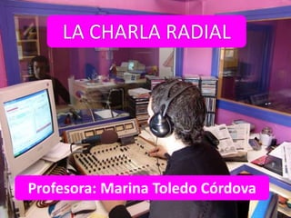 LA CHARLA RADIAL
Profesora: Marina Toledo Córdova
 