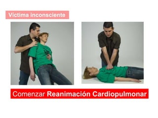 Víctima inconsciente
Comenzar Reanimación Cardiopulmonar
 