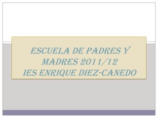 Escuela de padres y
    madres 2011/12
IES Enrique Diez-Canedo
 