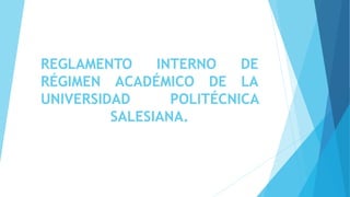 REGLAMENTO INTERNO DE
RÉGIMEN ACADÉMICO DE LA
UNIVERSIDAD POLITÉCNICA
SALESIANA.
 