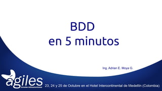 BDD
en 5 minutos
Ing. Adrian E. Moya G.
 