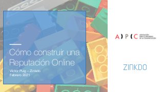 Cómo construir una
Reputación Online
Víctor Puig – Zinkdo
Febrero 2021
 