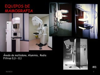 EQUIPOS DE
MAMOGRAFIA
MD
05/26/13 4
Ánodo de molibdeno, Aluminio, Rodio
Filtros 0,3 – 0,1
 