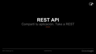REST API 
Compartí tu aplicación. Take a REST 
©2013 GlobalLogic Inc. CONFIDENTIAL 
 