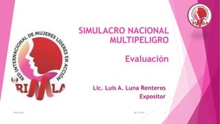 SIMULACRO NACIONAL
MULTIPELIGRO
Evaluación
Lic. Luis A. Luna Renteros
Expositor
RIMLA Perú 08/11/2023 1
 