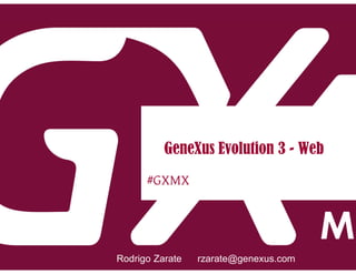 #GXMX
GeneXus Evolution 3 - Web
Rodrigo Zarate rzarate@genexus.com
 