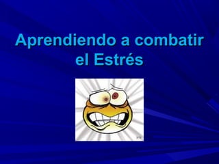 Aprendiendo a combatirAprendiendo a combatir
el Estrésel Estrés
 