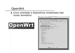 OpenWrt
 Linux orientado a dispositivos empotrados tipo
 router doméstico
 