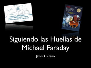Siguiendo las Huellas de
Michael Faraday
Javier Galeano
 
